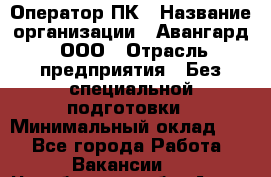 Оператор ПК › Название организации ­ Авангард, ООО › Отрасль предприятия ­ Без специальной подготовки › Минимальный оклад ­ 1 - Все города Работа » Вакансии   . Челябинская обл.,Аша г.